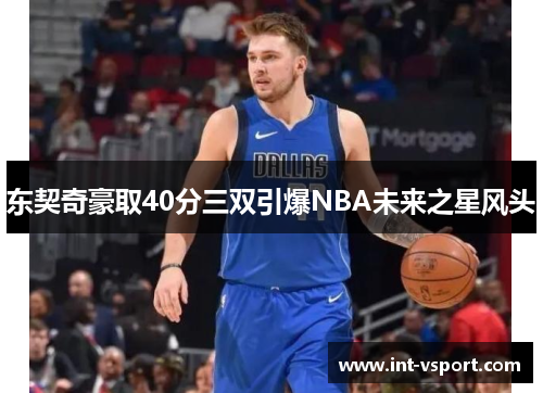 东契奇豪取40分三双引爆NBA未来之星风头