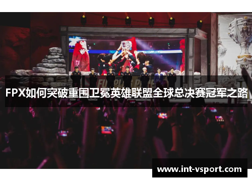 FPX如何突破重围卫冕英雄联盟全球总决赛冠军之路 FPX如何突破重围卫冕英雄联盟全球总决赛冠军之路